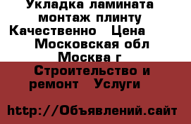 Укладка ламината, монтаж плинту. Качественно › Цена ­ 100 - Московская обл., Москва г. Строительство и ремонт » Услуги   